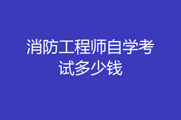 消防工程师自学考试多少钱