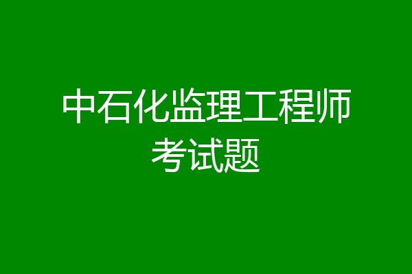 中石化监理工程师考试题