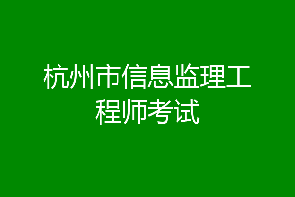 杭州市信息监理工程师考试