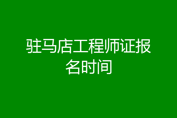 驻马店工程师证报名时间