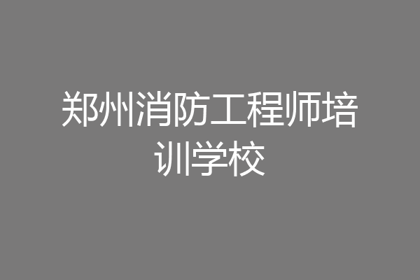 郑州消防工程师培训学校
