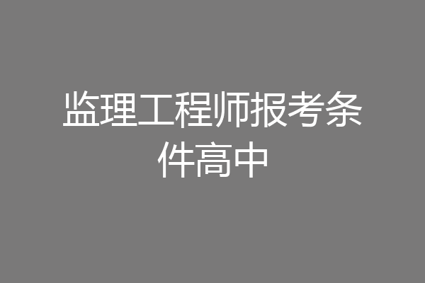 监理工程师报考条件高中