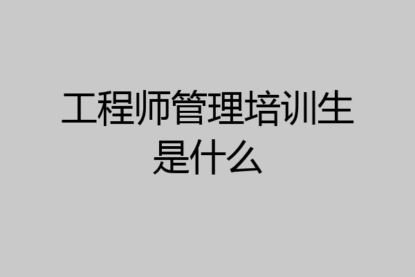 工程师管理培训生是什么