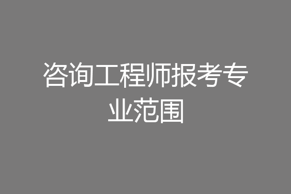 咨询工程师报考专业范围