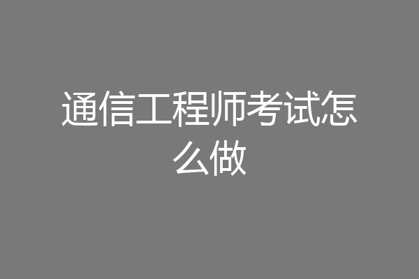 通信工程师考试怎么做