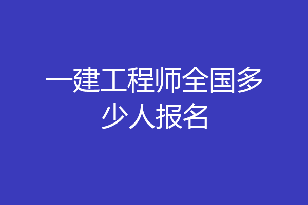 一建工程师全国多少人报名