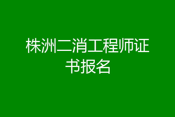 株洲二消工程师证书报名