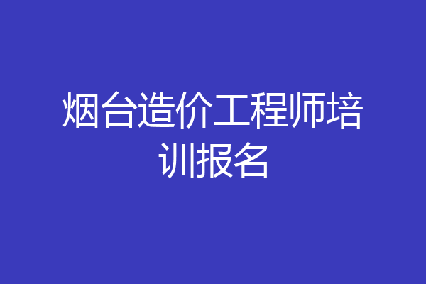 烟台造价工程师培训报名
