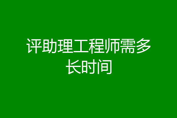 评助理工程师需多长时间