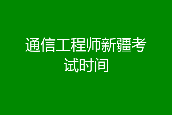 通信工程师新疆考试时间