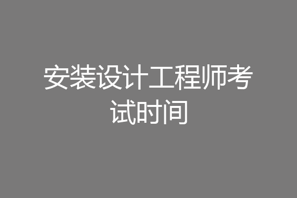 安装设计工程师考试时间