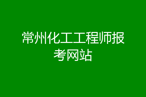 常州化工工程师报考网站
