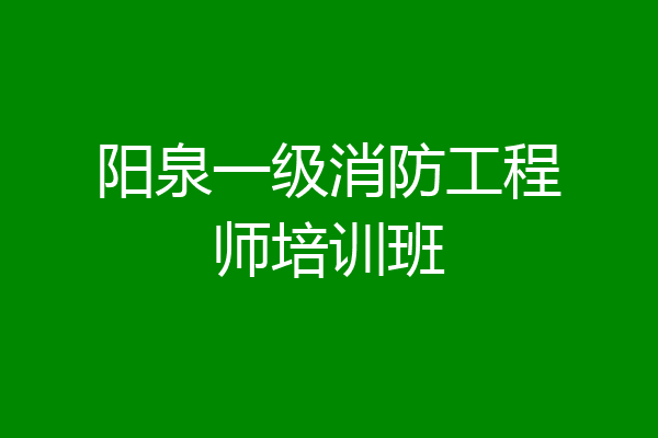 阳泉一级消防工程师培训班