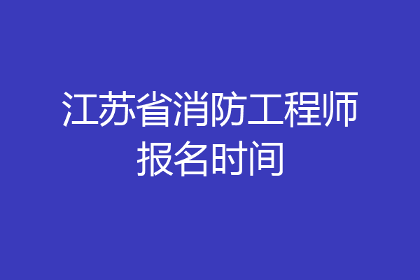 江苏省消防工程师报名时间