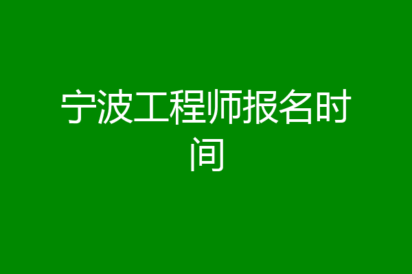宁波工程师报名时间