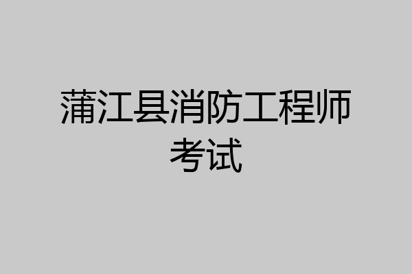 蒲江县消防工程师考试