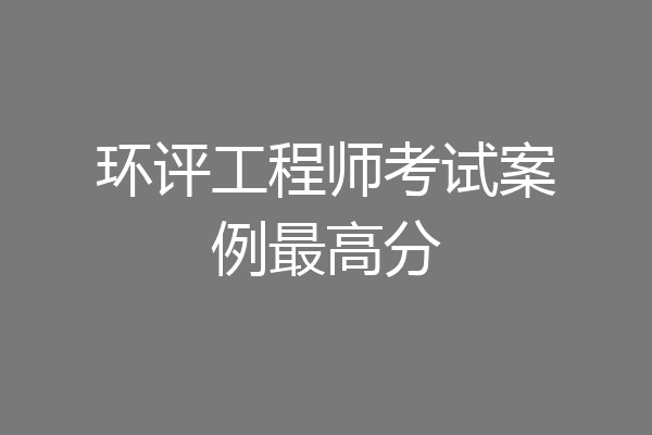 环评工程师考试案例最高分