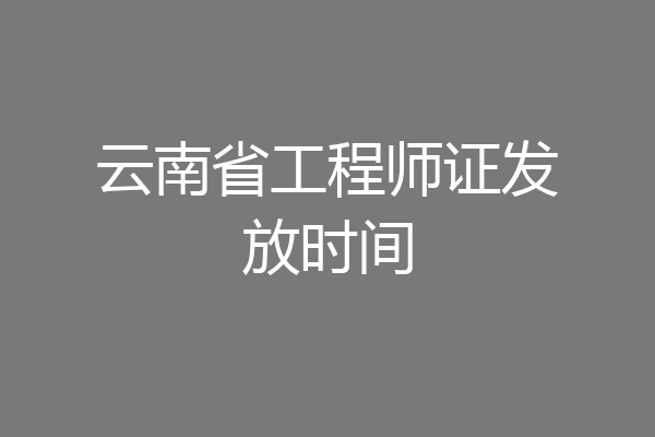 云南省工程师证发放时间