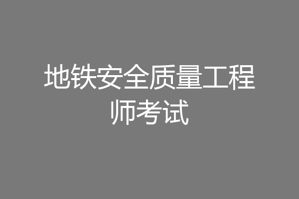 地铁安全质量工程师考试