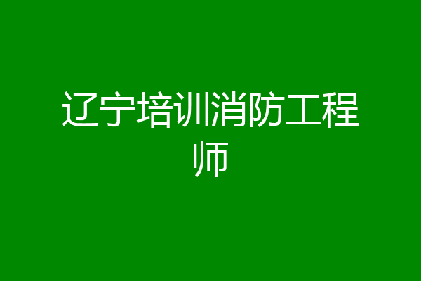 辽宁培训消防工程师