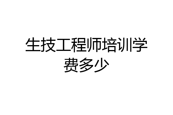 生技工程师培训学费多少