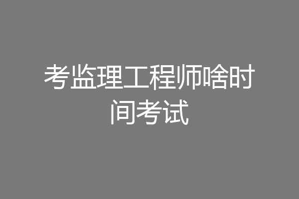 考监理工程师啥时间考试