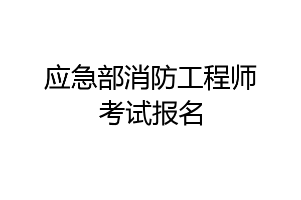 应急部消防工程师考试报名