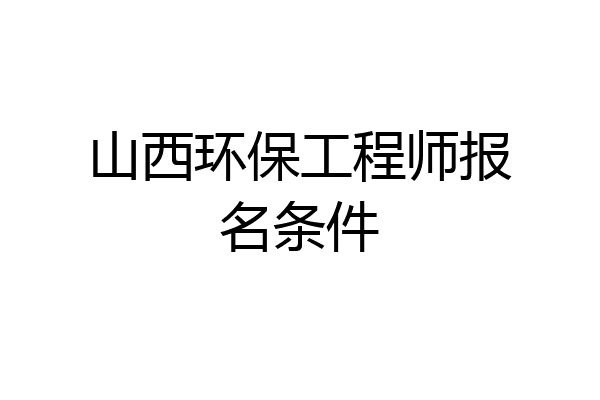 山西环保工程师报名条件