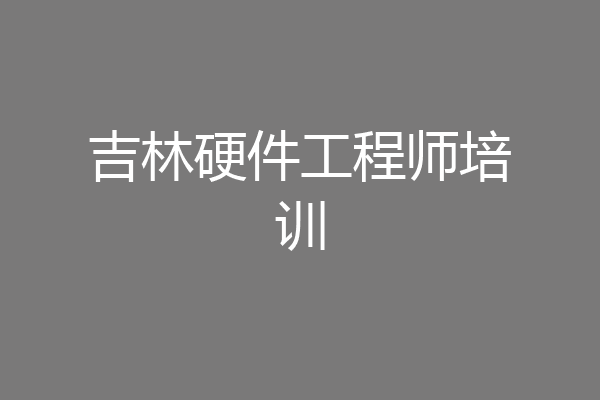 吉林硬件工程师培训