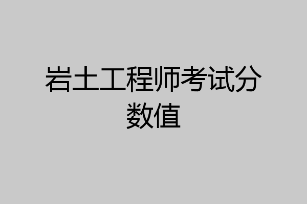 岩土工程师考试分数值