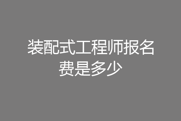 装配式工程师报名费是多少