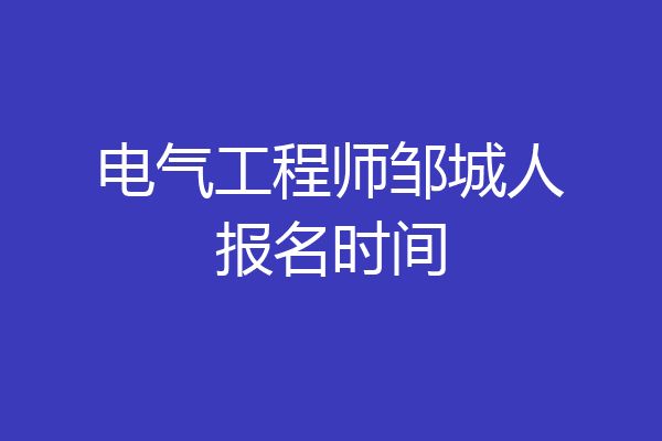 电气工程师邹城人报名时间