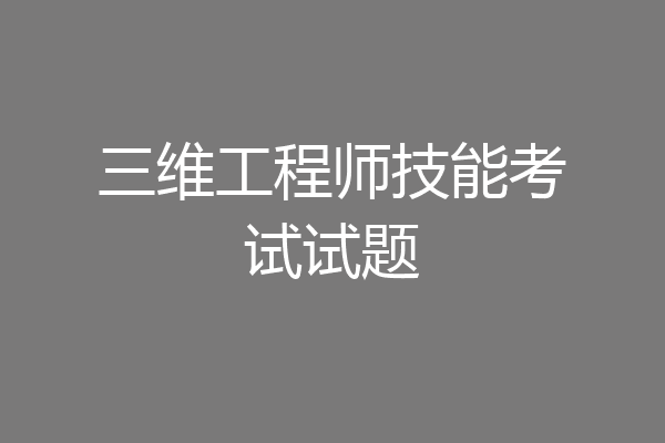 三维工程师技能考试试题