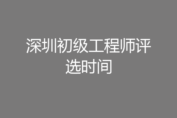 深圳初级工程师评选时间