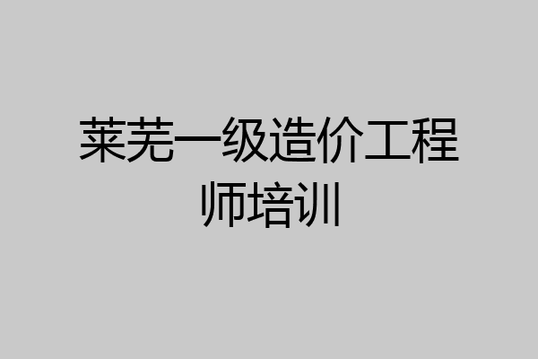 莱芜一级造价工程师培训
