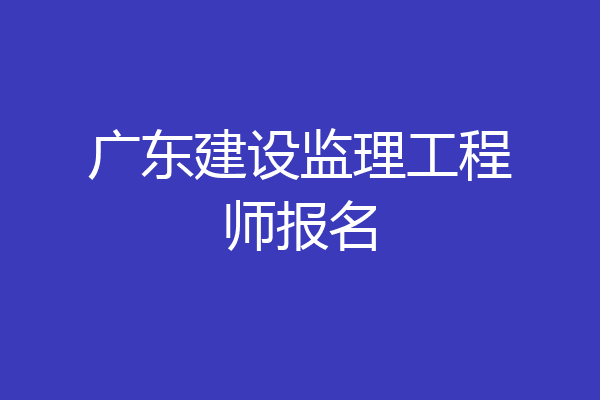 广东建设监理工程师报名