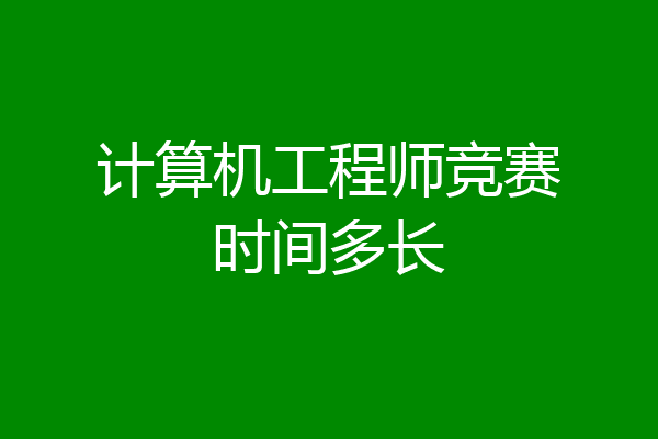 计算机工程师竞赛时间多长