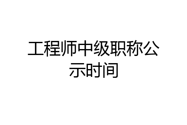 工程师中级职称公示时间