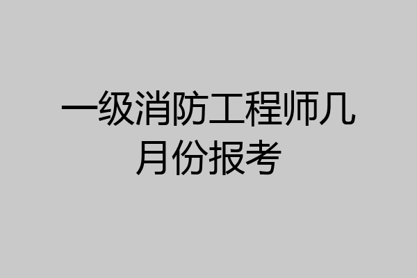 一级消防工程师几月份报考