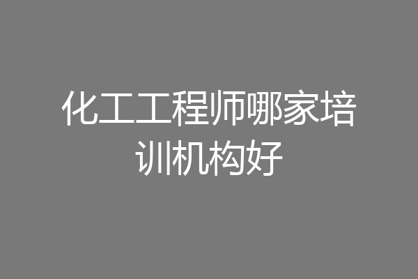 化工工程师哪家培训机构好