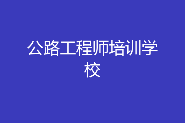 公路工程师培训学校