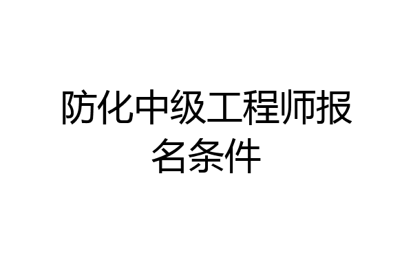 防化中级工程师报名条件