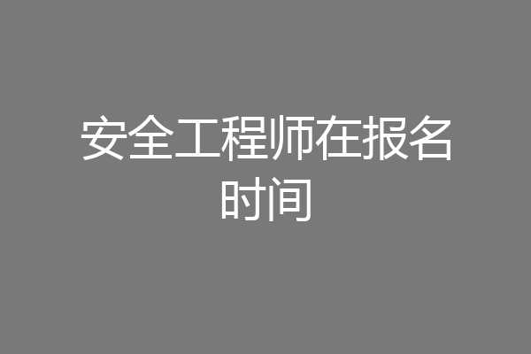 安全工程师在报名时间