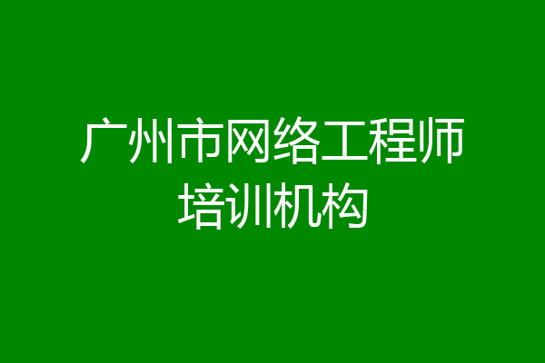广州市网络工程师培训机构
