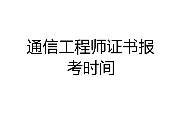 通信工程师证书报考时间