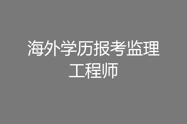 海外学历报考监理工程师