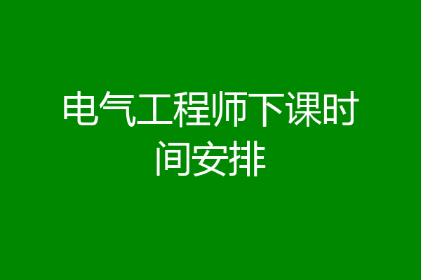 电气工程师下课时间安排
