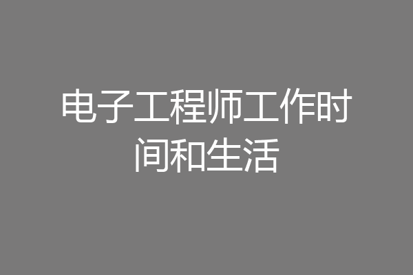 电子工程师工作时间和生活