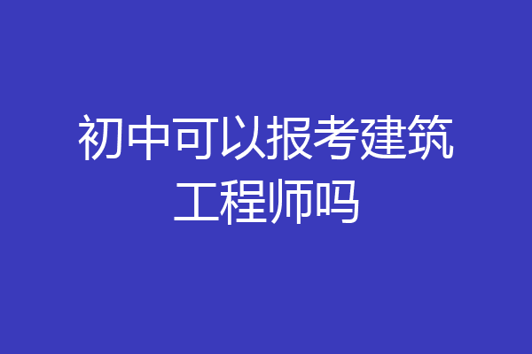 初中可以报考建筑工程师吗