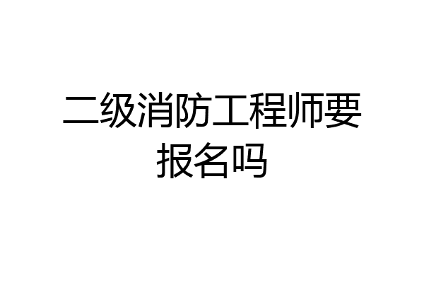 二级消防工程师要报名吗